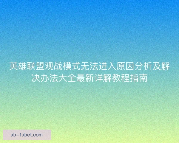 英雄联盟观战模式无法进入原因分析及解决办法大全最新详解教程指南